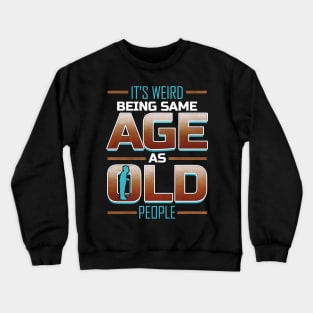 It's weired being same age as old people Crewneck Sweatshirt